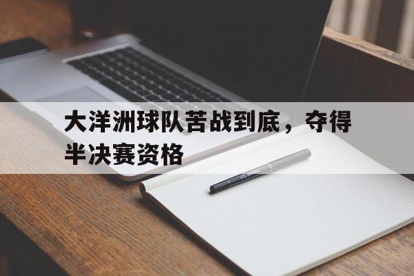 大洋洲球队苦战到底,夺得半决赛资格