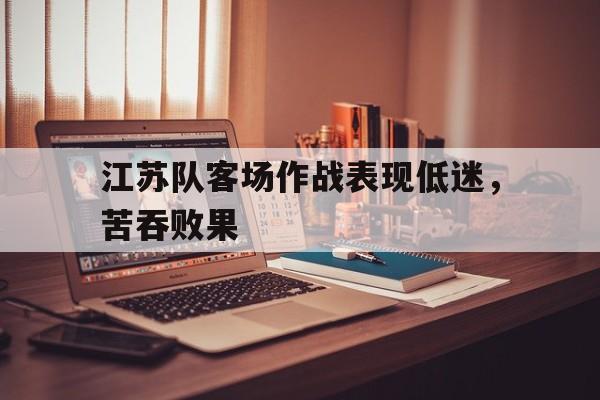 包含江苏队客场作战表现低迷,苦吞败果的词条