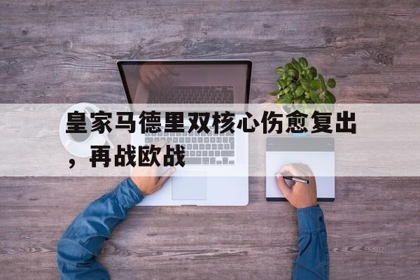 关于皇家马德里双核心伤愈复出,再战欧战的信息