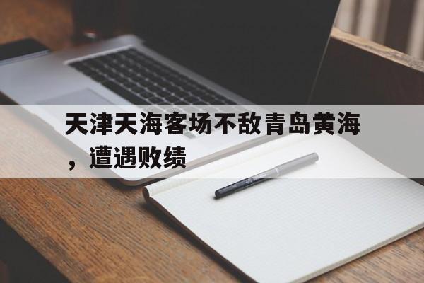 天津天海客场不敌青岛黄海，遭遇败绩的简单介绍