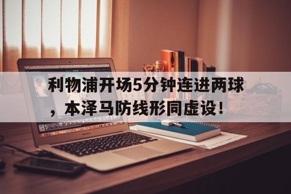 利物浦开场5分钟连进两球，本泽马防线形同虚设！