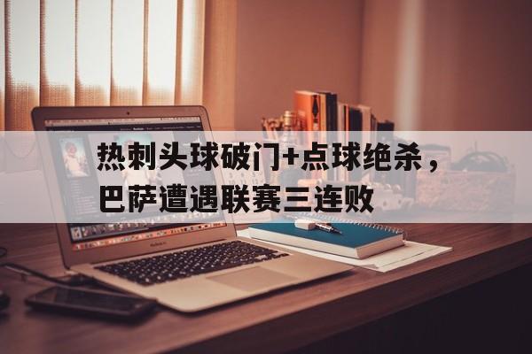 热刺头球破门+点球绝杀，巴萨遭遇联赛三连败巴萨热刺相互战绩