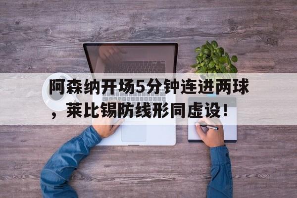 阿森纳开场5分钟连进两球，莱比锡防线形同虚设！
